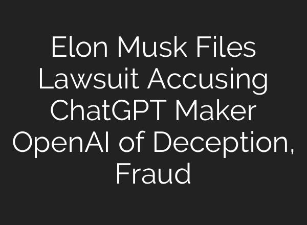 Elon Musk Files Lawsuit Accusing <b>ChatGPT</b> Maker OpenAI of Deception, Fraud