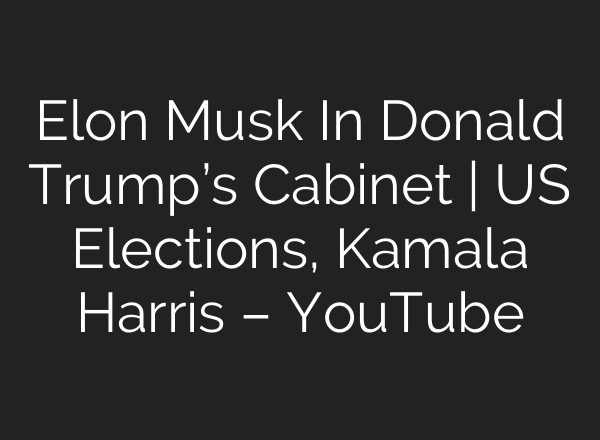 Elon Musk In Donald Trump’s Cabinet | US Elections, Kamala Harris – YouTube