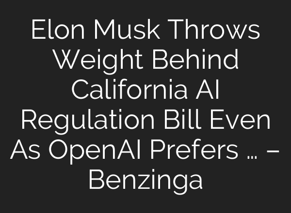 Elon Musk Throws Weight Behind California AI Regulation Bill Even As <b>OpenAI</b> Prefers … – Benzinga