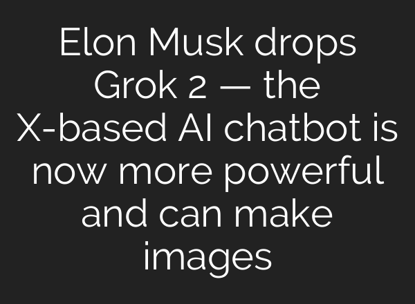 Elon Musk drops Grok 2 — the X-based AI chatbot is now more powerful and can make images