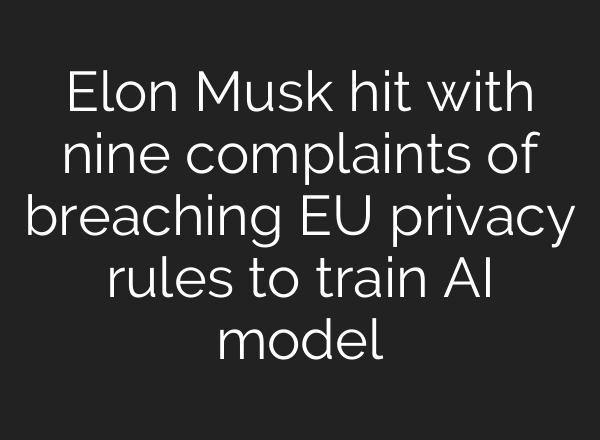 Elon Musk hit with nine complaints of breaching EU privacy rules to train <b>AI</b> model