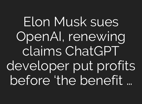Elon Musk sues OpenAI, renewing claims <b>ChatGPT</b> developer put profits before ‘the benefit …