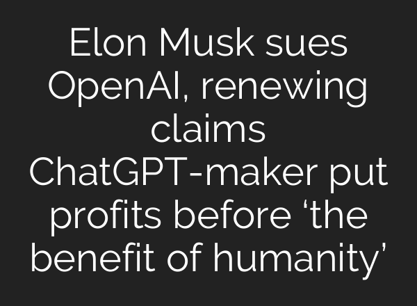 Elon Musk sues OpenAI, renewing claims <b>ChatGPT</b>-maker put profits before ‘the benefit of humanity’