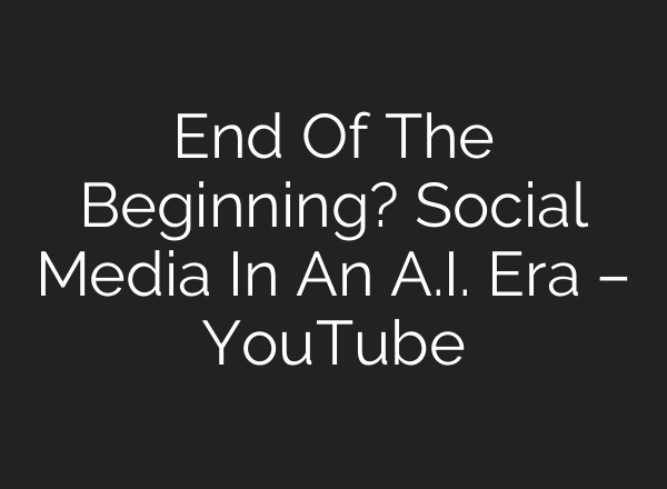 End Of The Beginning? Social Media In An <b>A.I.</b> Era – YouTube