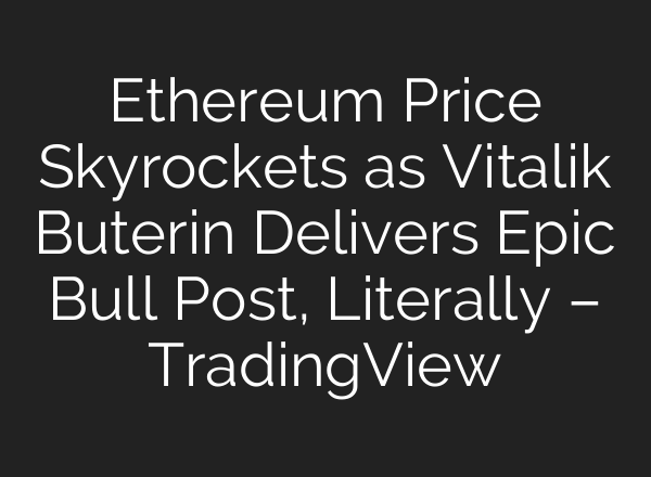 Ethereum Price Skyrockets as Vitalik Buterin Delivers Epic Bull Post, Literally – TradingView