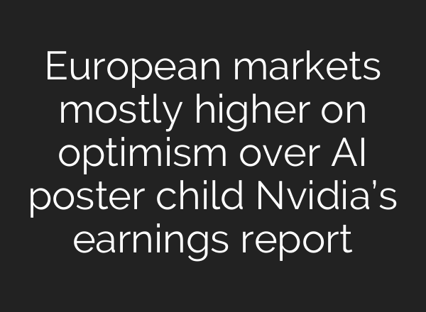 European markets mostly higher on optimism over <b>AI</b> poster child Nvidia’s earnings report