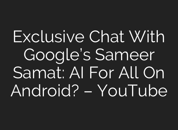 Exclusive Chat With Google’s Sameer Samat: <b>AI</b> For All On Android? – YouTube