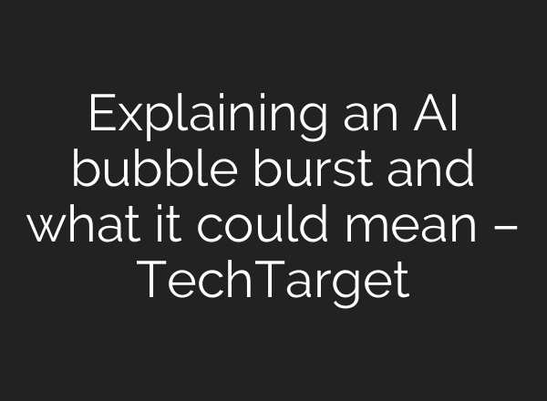 Explaining an AI bubble burst and what it could mean – TechTarget