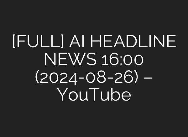 [FULL] <b>AI</b> HEADLINE NEWS 16:00 (2024-08-26) – YouTube