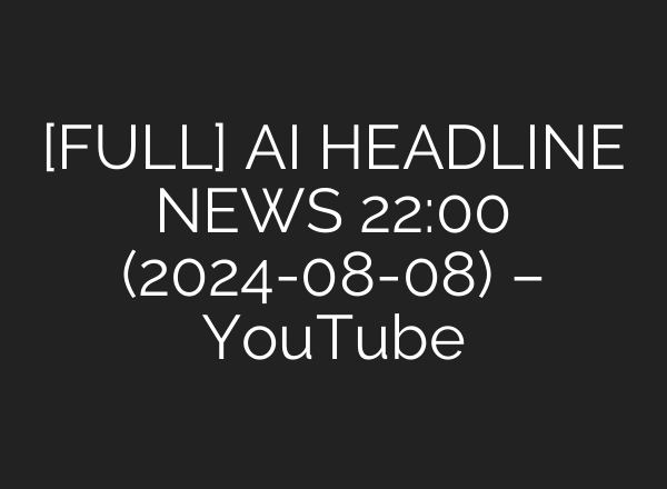 [FULL] <b>AI</b> HEADLINE NEWS 22:00 (2024-08-08) – YouTube