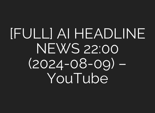[FULL] <b>AI</b> HEADLINE NEWS 22:00 (2024-08-09) – YouTube