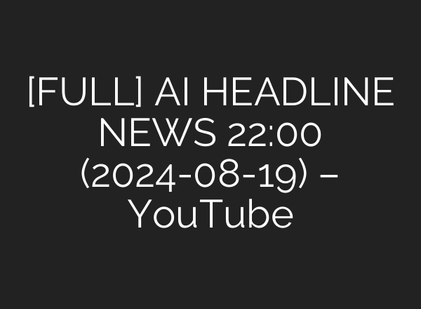 [FULL] <b>AI</b> HEADLINE NEWS 22:00 (2024-08-19) – YouTube