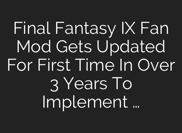 Final Fantasy IX Fan Mod Gets Updated For First Time In Over 3 Years To Implement …