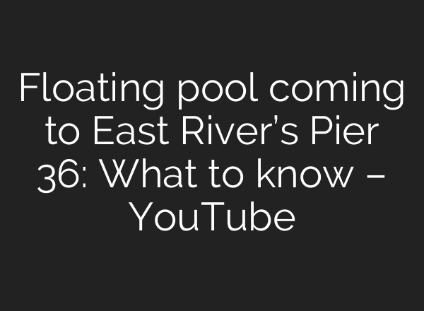Floating pool coming to East River’s Pier 36: What to know – YouTube