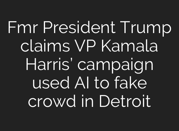 Fmr President Trump claims VP Kamala Harris’ campaign used <b>AI</b> to fake crowd in Detroit