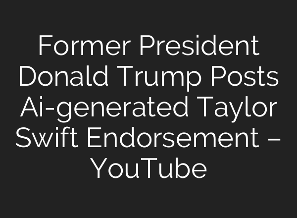 Former President Donald Trump Posts <b>Ai</b>-generated Taylor Swift Endorsement – YouTube