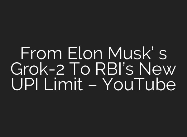 From Elon Musk’ s Grok-2 To RBI’s New UPI Limit – YouTube