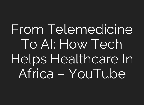 From Telemedicine To <b>AI</b>: How Tech Helps Healthcare In Africa – YouTube