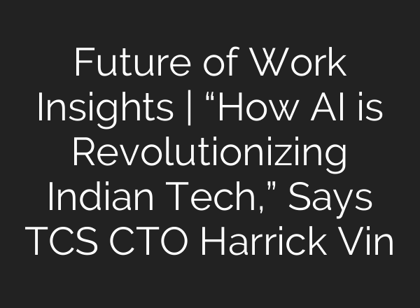 Future of Work Insights | “How <b>AI</b> is Revolutionizing Indian Tech,” Says TCS CTO Harrick Vin
