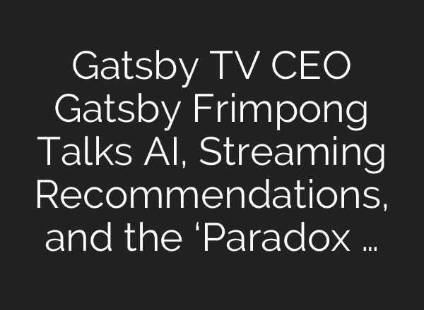 Gatsby TV CEO Gatsby Frimpong Talks <b>AI</b>, Streaming Recommendations, and the ‘Paradox …