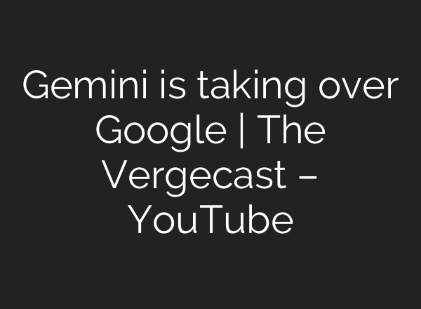 Gemini is taking over Google | The Vergecast – YouTube