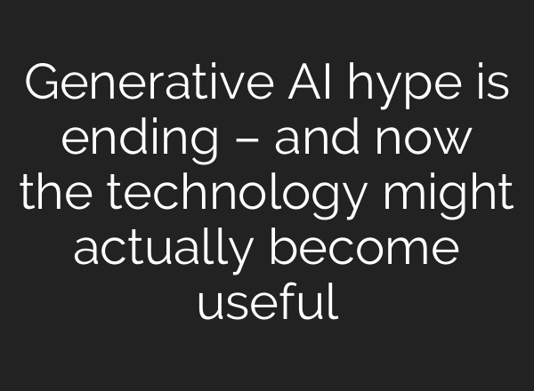 Generative AI hype is ending – and now the technology might actually become useful