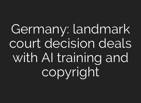 Germany: landmark court decision deals with AI training and copyright
