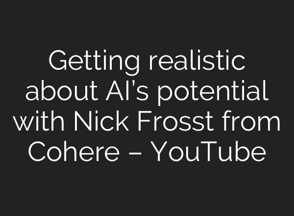 Getting realistic about <b>AI’s</b> potential with Nick Frosst from Cohere – YouTube