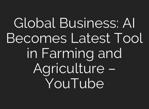 Global Business: <b>AI</b> Becomes Latest Tool in Farming and Agriculture – YouTube