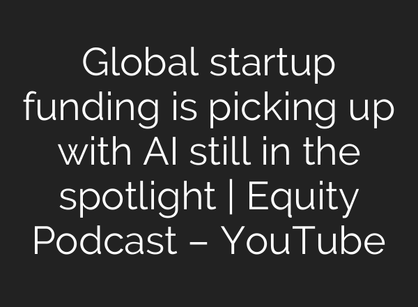 Global startup funding is picking up with <b>AI</b> still in the spotlight | Equity Podcast – YouTube