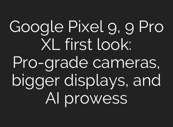Google Pixel 9, 9 Pro XL first look: Pro-grade cameras, bigger displays, and <b>AI</b> prowess