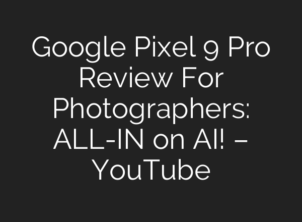 Google Pixel 9 Pro Review For Photographers: ALL-IN on <b>AI</b>! – YouTube