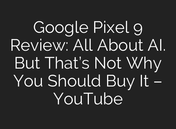 Google Pixel 9 Review: All About <b>AI</b>. But That’s Not Why You Should Buy It – YouTube