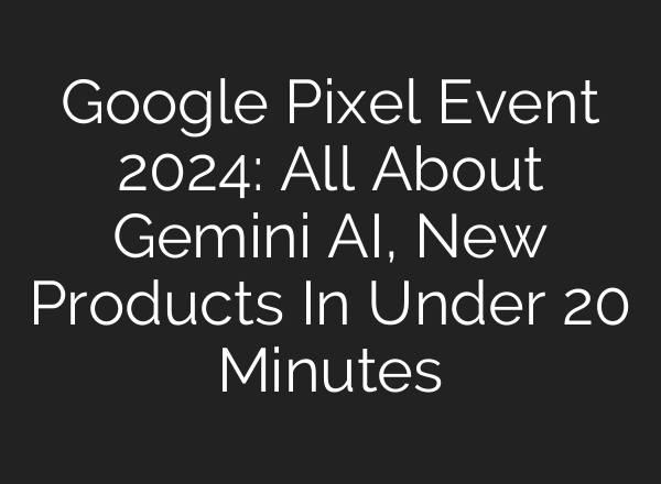 Google Pixel Event 2024: All About Gemini <b>AI</b>, New Products In Under 20 Minutes