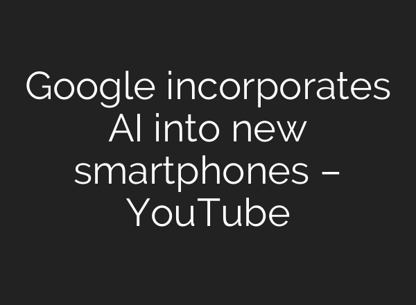 Google incorporates <b>AI</b> into new smartphones – YouTube