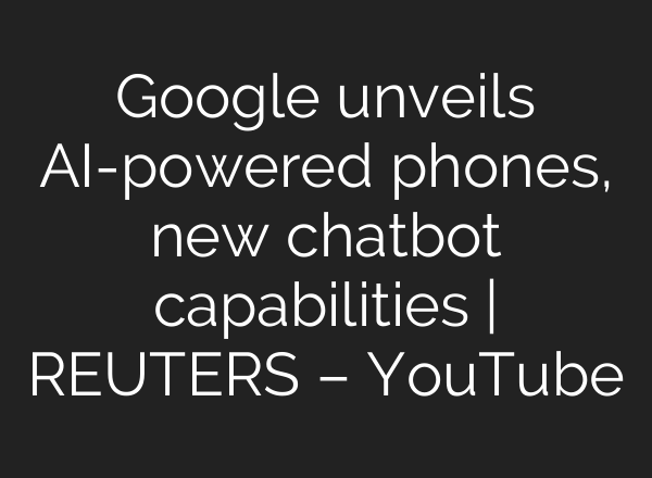 Google unveils <b>AI</b>-powered phones, new chatbot capabilities | REUTERS – YouTube