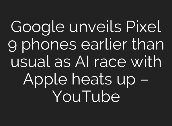 Google unveils Pixel 9 phones earlier than usual as <b>AI</b> race with Apple heats up – YouTube