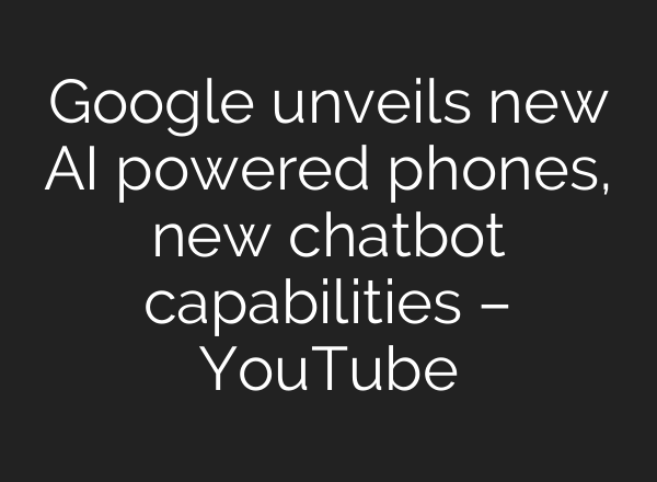 Google unveils new <b>AI</b> powered phones, new chatbot capabilities – YouTube