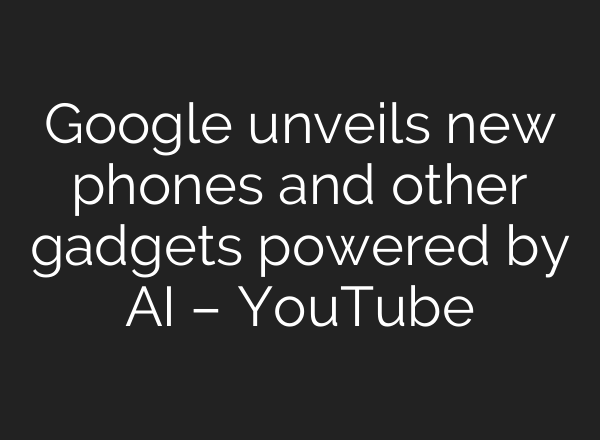 Google unveils new phones and other gadgets powered by <b>AI</b> – YouTube