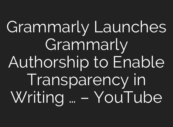 Grammarly Launches Grammarly Authorship to Enable Transparency in Writing … – YouTube