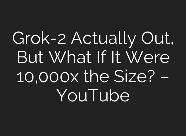 Grok-2 Actually Out, But What If It Were 10,000x the Size? – YouTube