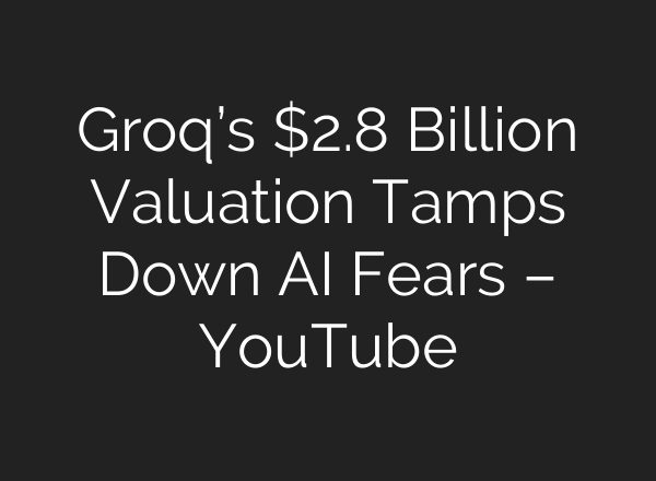 Groq’s $2.8 Billion Valuation Tamps Down <b>AI</b> Fears – YouTube