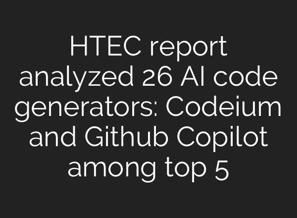 HTEC report analyzed 26 AI code generators: Codeium and Github Copilot among top 5