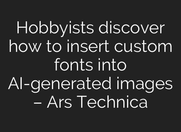 Hobbyists discover how to insert custom fonts into AI-generated images – Ars Technica