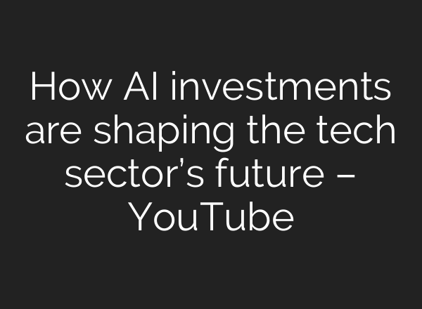 How <b>AI</b> investments are shaping the tech sector’s future – YouTube