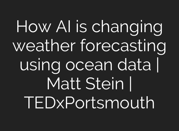 How <b>AI</b> is changing weather forecasting using ocean data | Matt Stein | TEDxPortsmouth