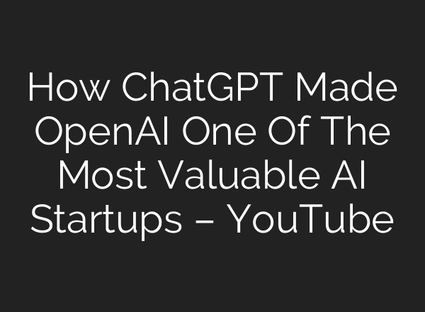 How ChatGPT Made OpenAI One Of The Most Valuable <b>AI</b> Startups – YouTube
