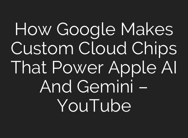 How Google Makes Custom Cloud Chips That Power Apple <b>AI</b> And Gemini – YouTube