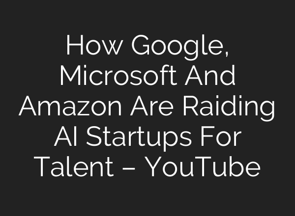 How Google, Microsoft And Amazon Are Raiding <b>AI</b> Startups For Talent – YouTube