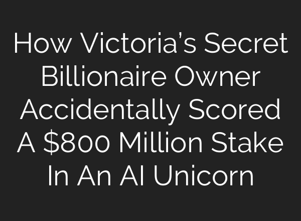 How Victoria’s Secret Billionaire Owner Accidentally Scored A $800 Million Stake In An <b>AI</b> Unicorn